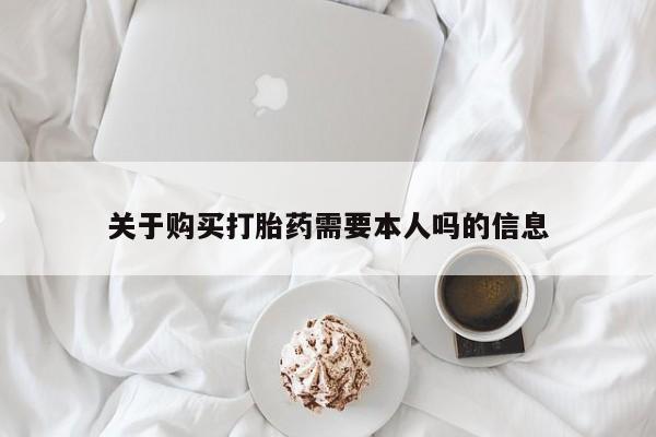 私人打胎药微信在线购买关于购买打胎药需要本人吗的信息