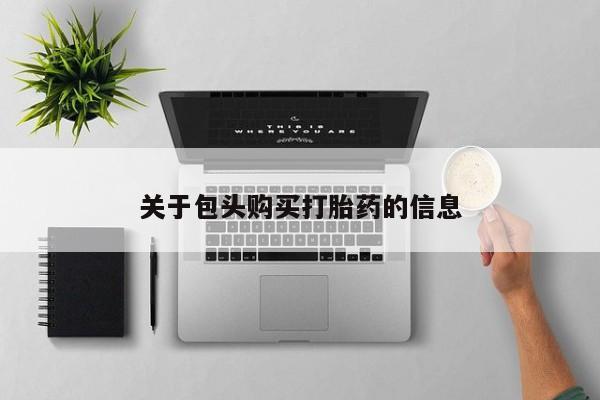 私人打胎药微信在线购买关于包头购买打胎药的信息