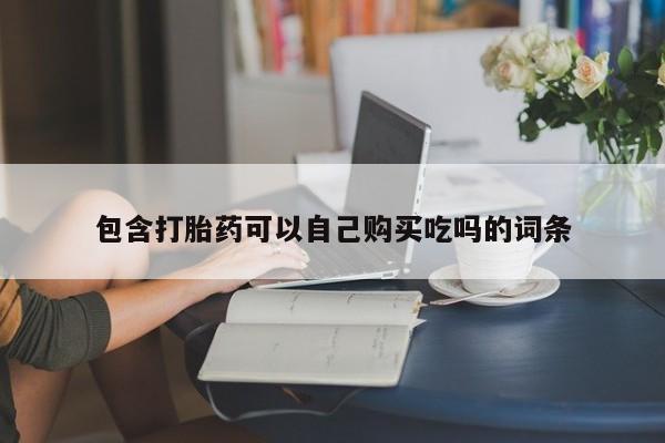 私人打胎药微信在线购买包含打胎药可以自己购买吃吗的词条