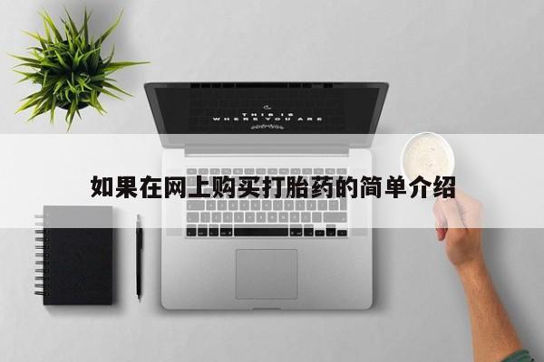 私人打胎药微信在线购买如果在网上购买打胎药的简单介绍