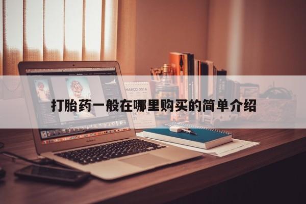 私人打胎药微信在线购买打胎药一般在哪里购买的简单介绍
