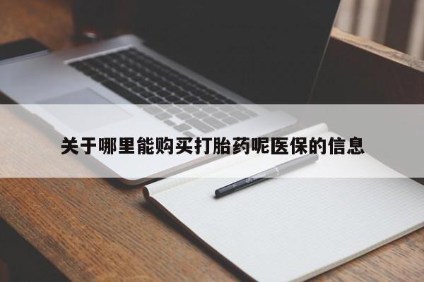 私人打胎药微信在线购买关于哪里能购买打胎药呢医保的信息
