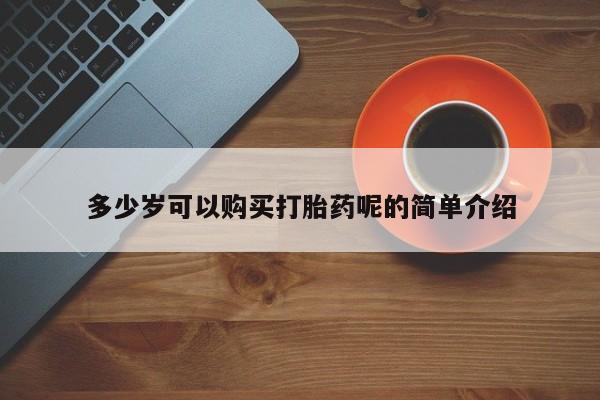 私人打胎药微信在线购买多少岁可以购买打胎药呢的简单介绍